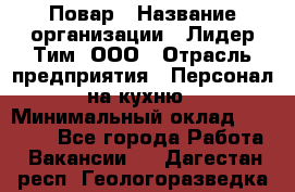 Повар › Название организации ­ Лидер Тим, ООО › Отрасль предприятия ­ Персонал на кухню › Минимальный оклад ­ 20 000 - Все города Работа » Вакансии   . Дагестан респ.,Геологоразведка п.